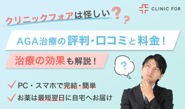 クリニックフォアの口コミ・評判は？怪しい？AGA治療の効果や料金、オンライン診療について解説